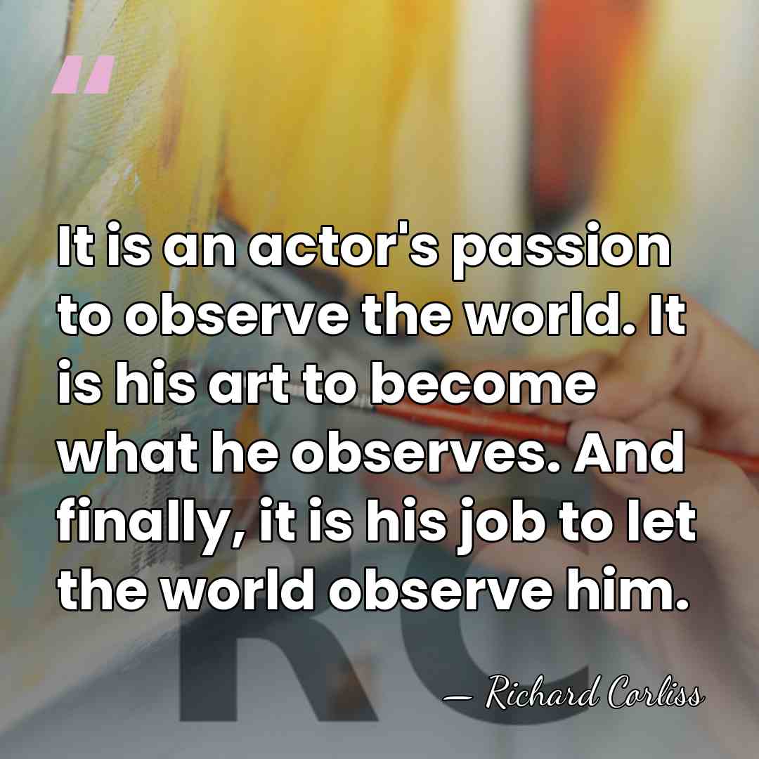It is an actor's passion to observe the world. It is his&hellip; - Richard Corliss