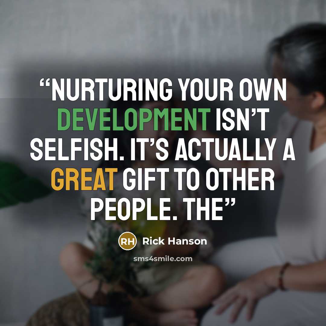 “Nurturing your own development isn’t selfish. It’s actually a great gift to other people. The” quote by Rick Hanson