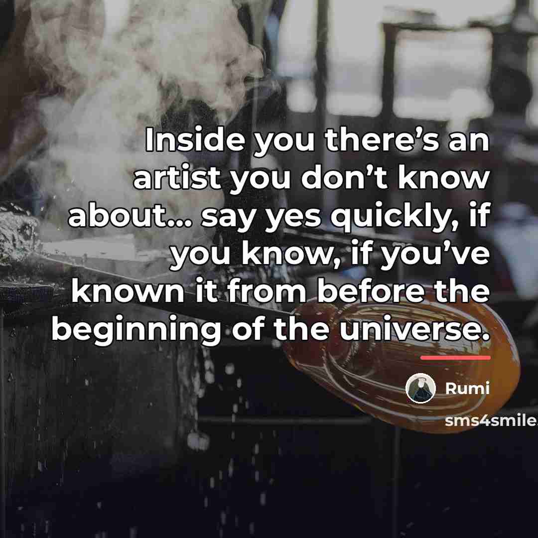 “Inside you there’s an artist you don’t know about… say…” quote by Rumi