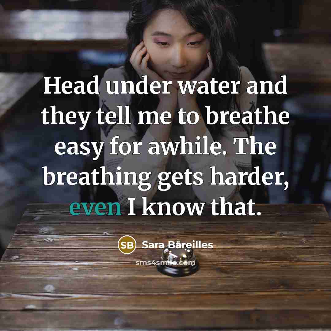 “Head under water and they tell me to breathe easy…” quote by Sara Bareilles