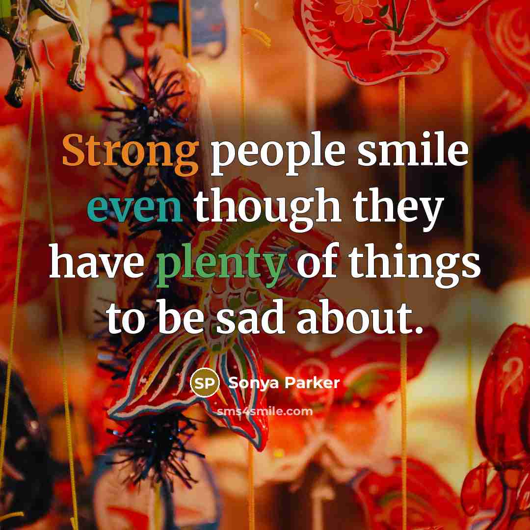 “Strong people smile even though they have plenty of things…” quote by Sonya Parker