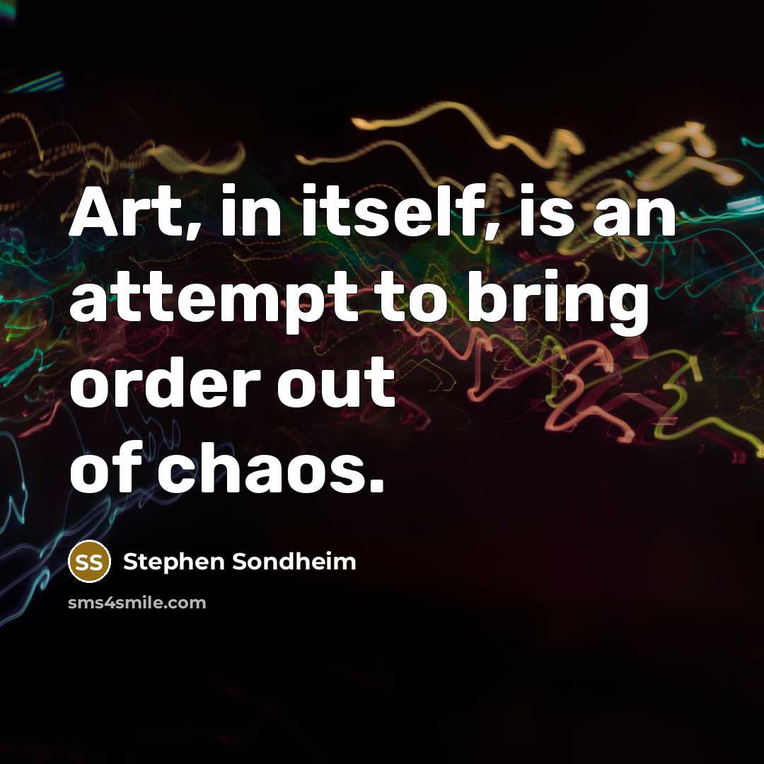 “Art, in itself, is an attempt to bring order out…” quote by Stephen Sondheim