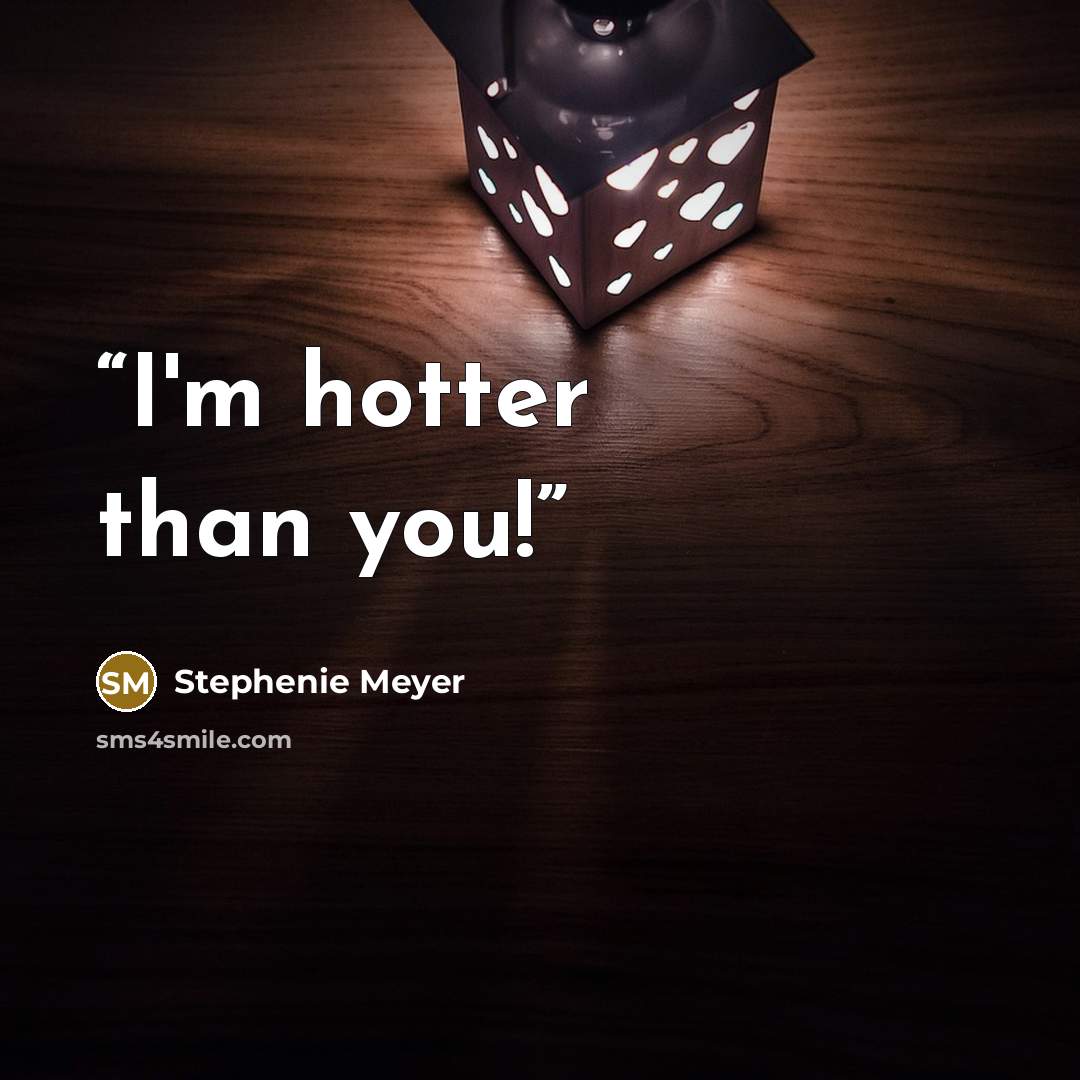 “I'm hotter than you!” quote by Stephenie Meyer