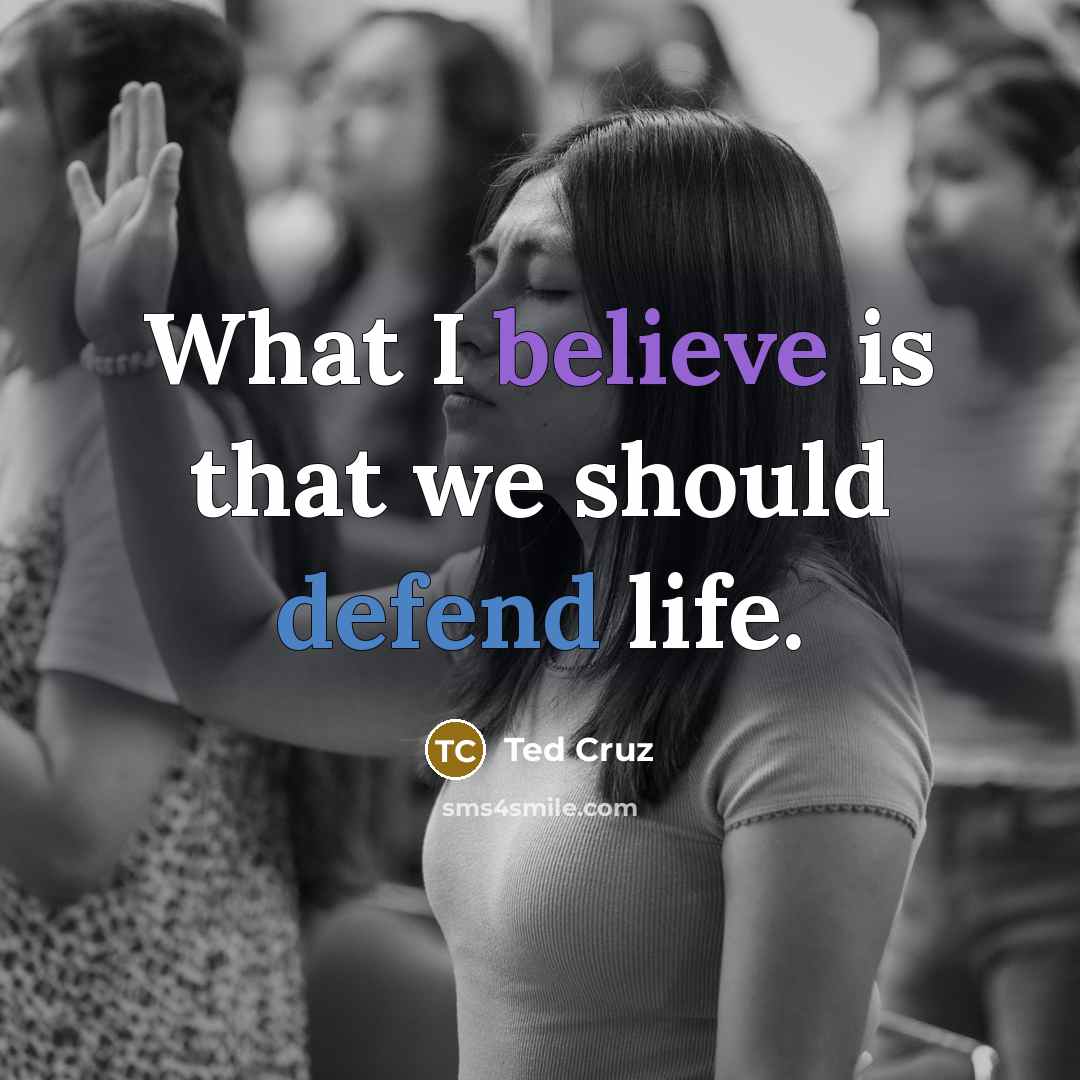 “What I believe is that we should defend life.…” quote by Ted Cruz