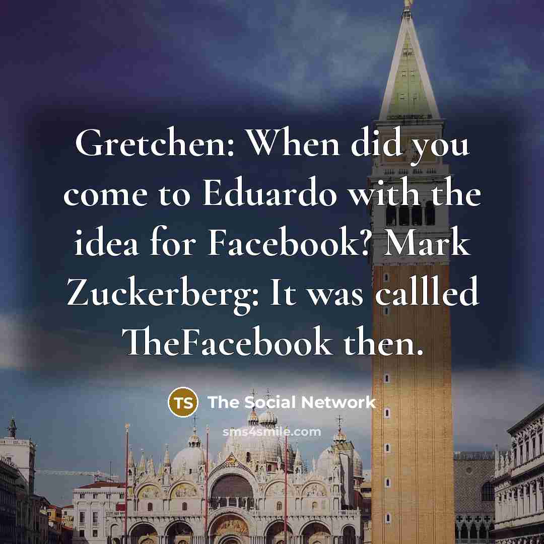 “Gretchen: When did you come to Eduardo with the idea for Facebook? Mark Zuckerberg: It was callled TheFacebook then.” quote by The Social Network