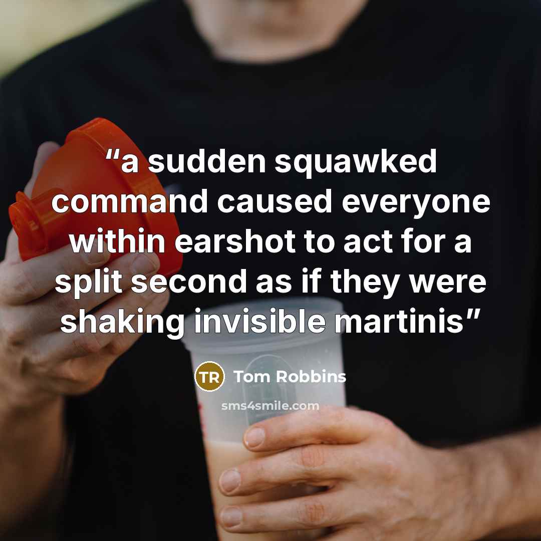 “a sudden squawked command caused everyone within earshot to act for a split second as if they were shaking invisible martinis” quote by Tom Robbins