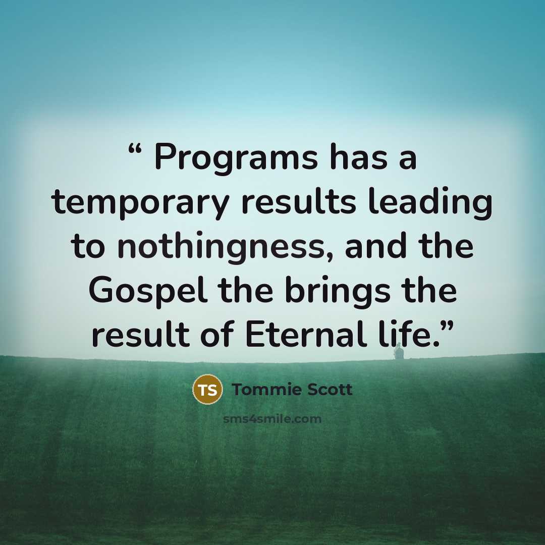 “Programs has a temporary results leading to nothingness, and the Gospel the brings the result of Eternal life.” quote by Tommie Scott