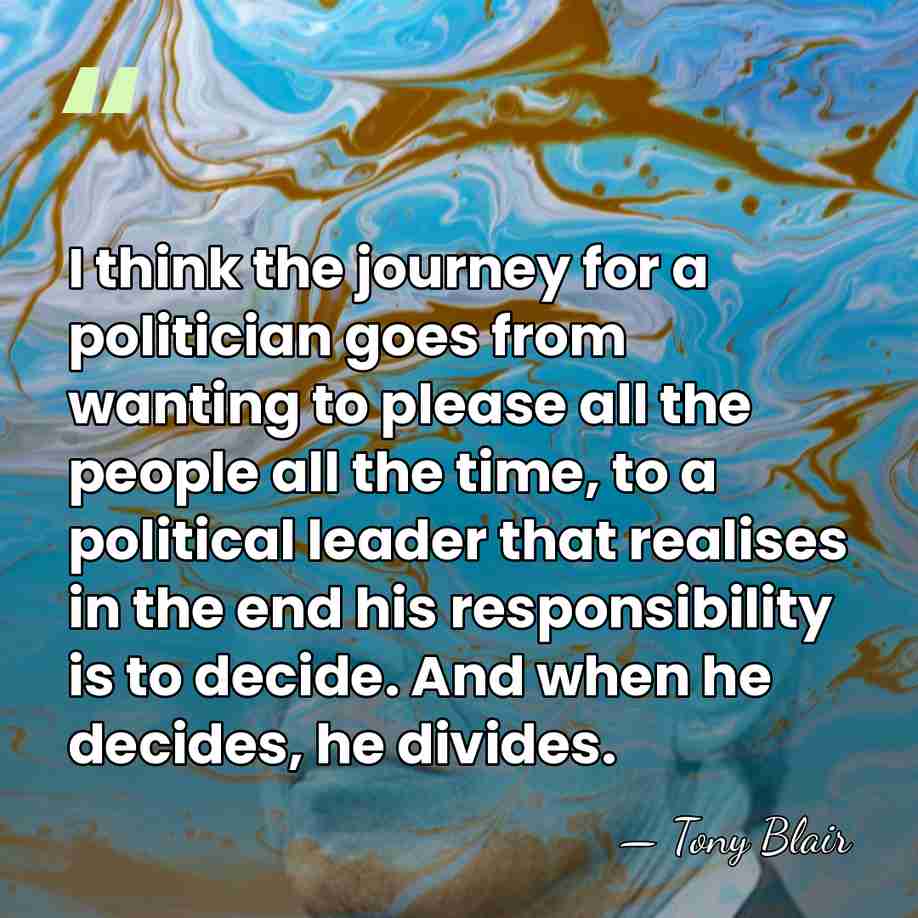 I think the journey for a politician goes from wanting to please&hellip; - Tony Blair