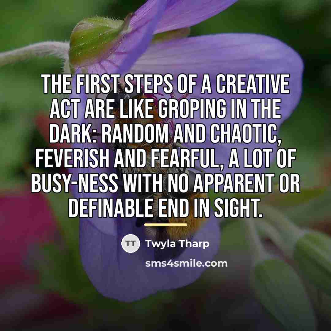 “The first steps of a creative act are like groping…” quote by Twyla Tharp