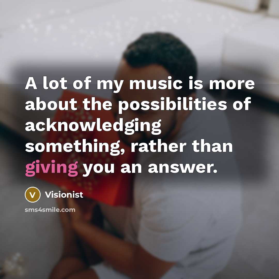 “A lot of my music is more about the possibilities of acknowledging something, rather than giving you an answer.” quote by Visionist