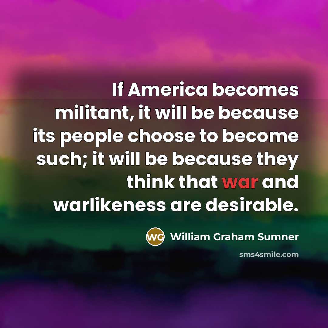 “If America becomes militant, it will be because its people…” quote by William Graham Sumner