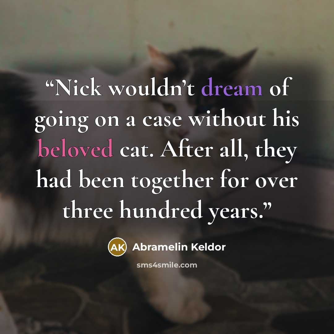 “Nick wouldn’t dream of going on a case without his beloved cat. After all, they had been together for over three hundred years.” quote by Abramelin Keldor