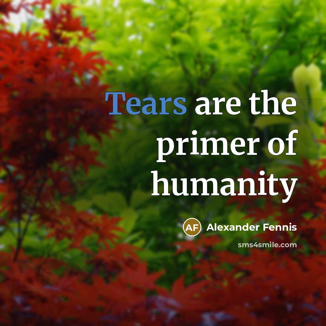 “Tears are the primer of humanity…” quote by Alexander Fennis
