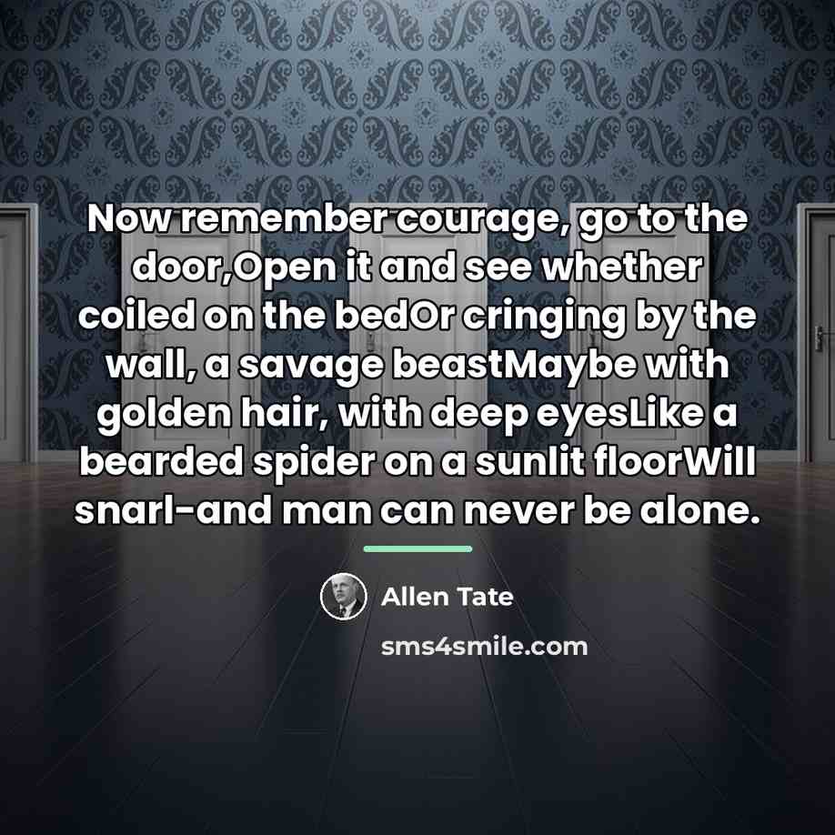 “Now remember courage, go to the door,Open it and see…” quote by Allen Tate