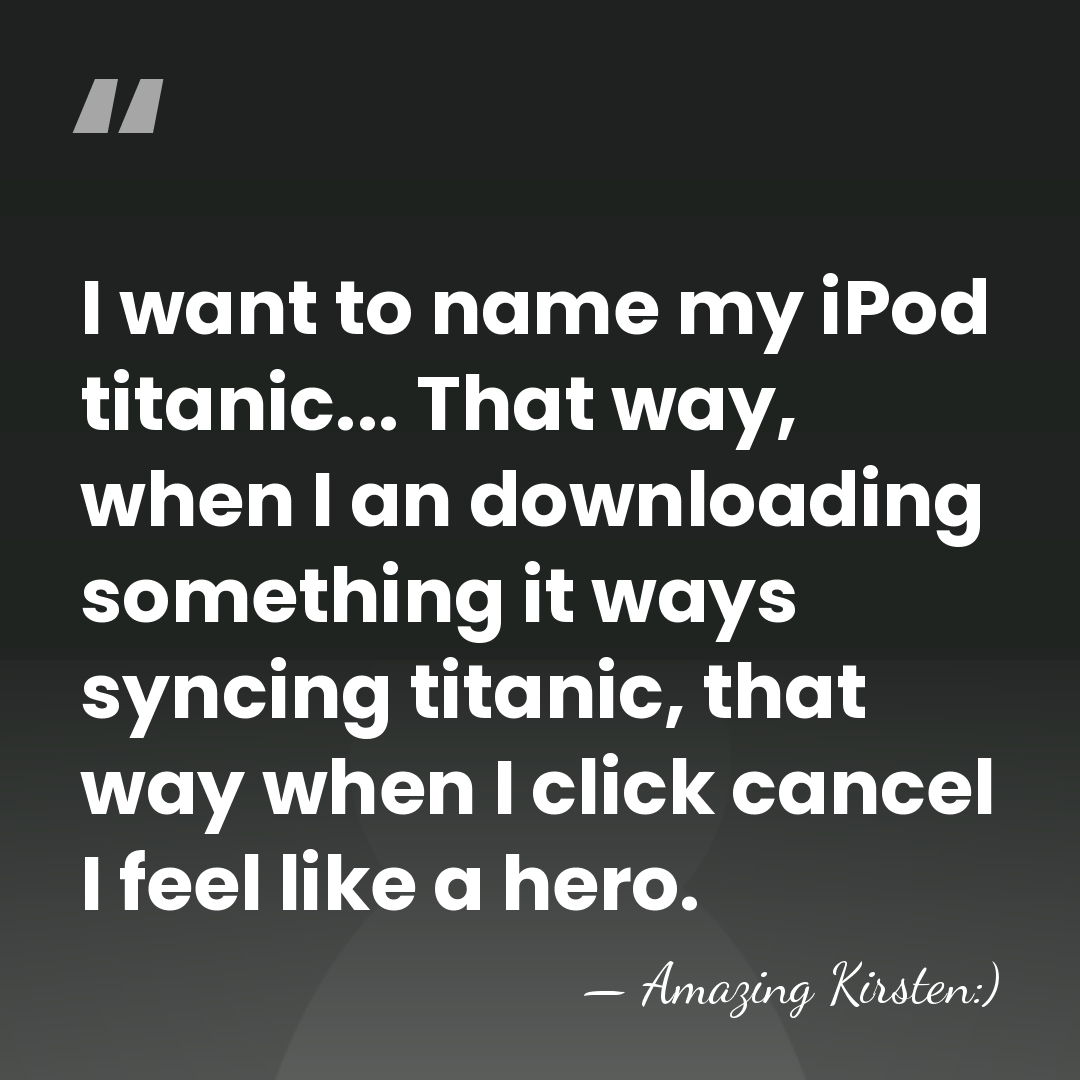 I want to name my iPod titanic... That way, when I an&hellip; - Amazing Kirsten:)