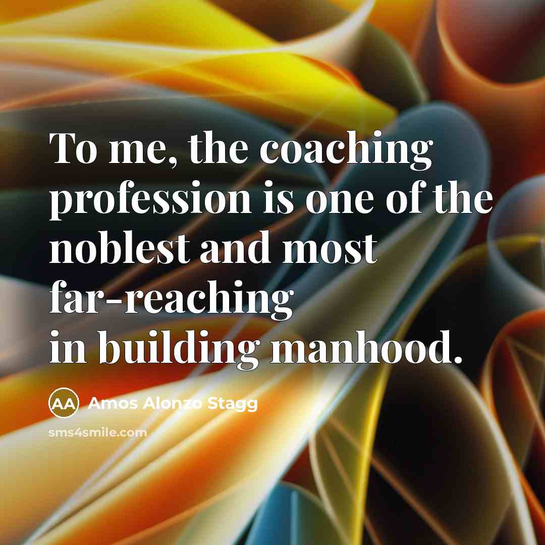“To me, the coaching profession is one of the noblest…” quote by Amos Alonzo Stagg