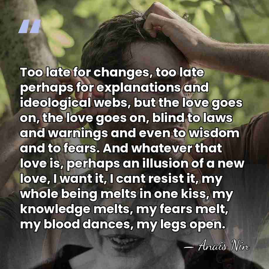 Too late for changes, too late perhaps for explanations and ideological webs,&hellip; - Anais Nin