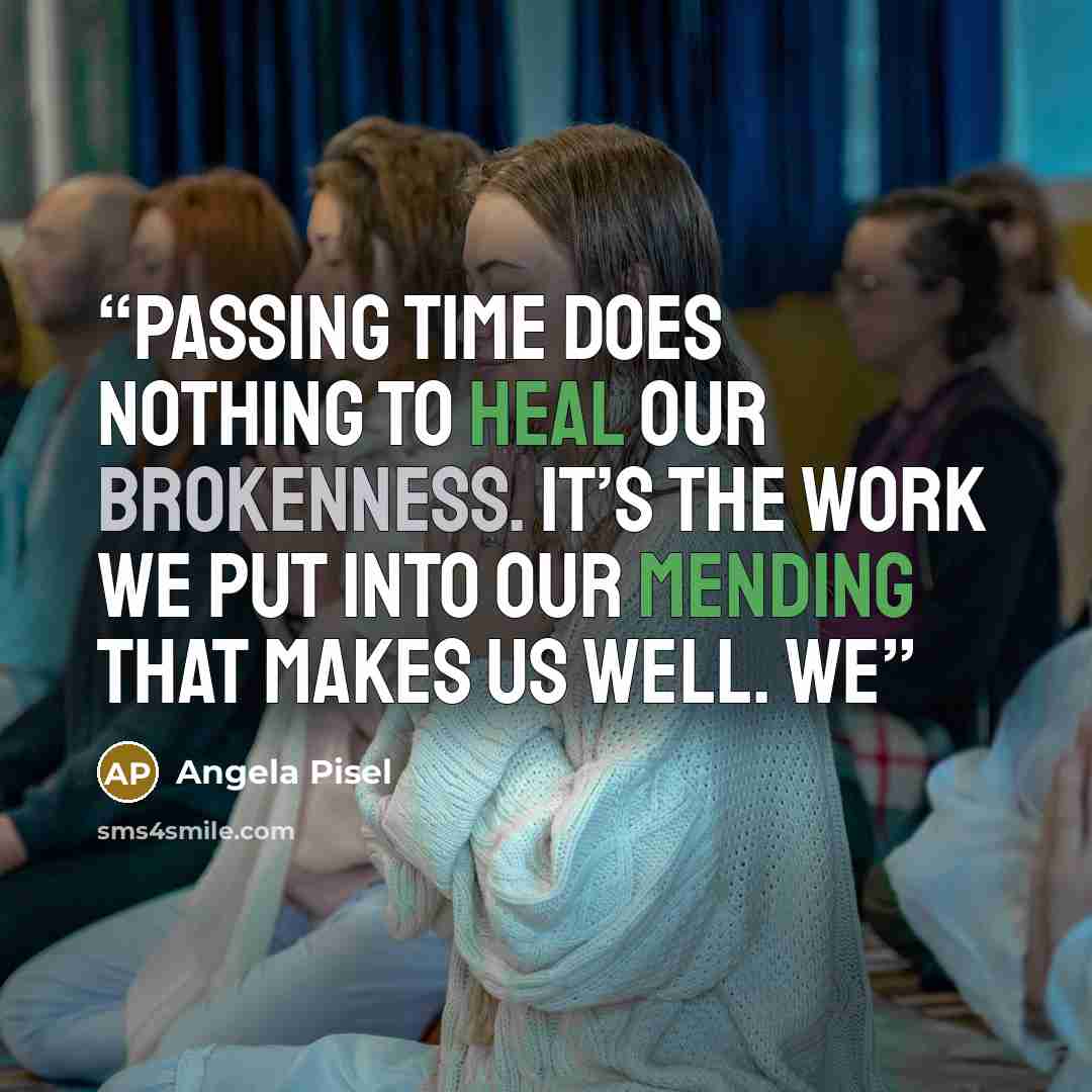 “Passing time does nothing to heal our brokenness. It’s the work we put into our mending that makes us well. We” quote by Angela Pisel