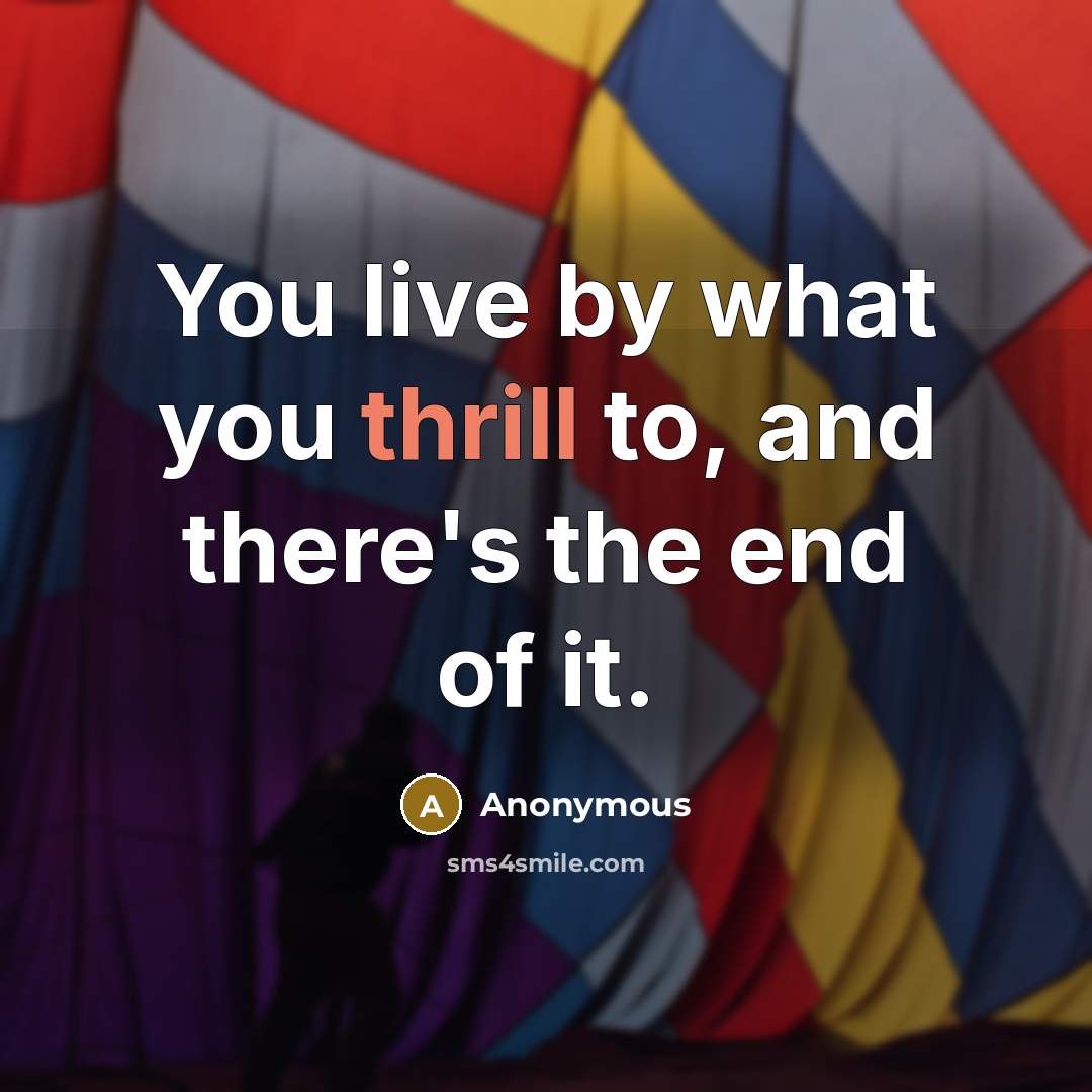 “You live by what you thrill to, and there's the…” quote by Anonymous