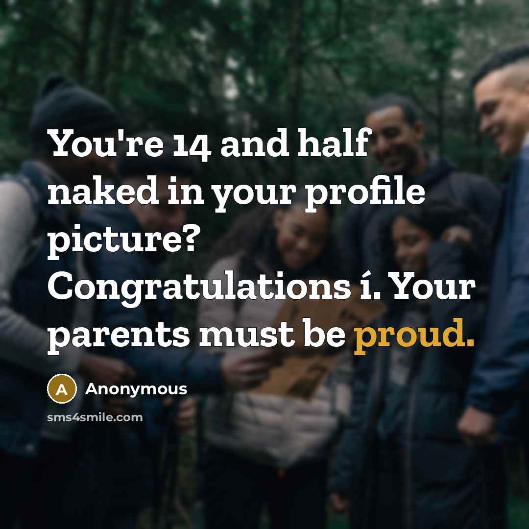 “You're 14 and half naked in your profile picture? Congratulations…” quote by Anonymous