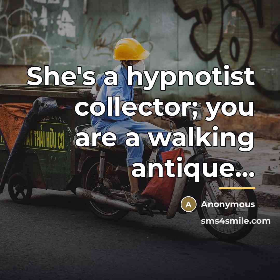 “She's a hypnotist collector; you are a walking antique...…” quote by Anonymous