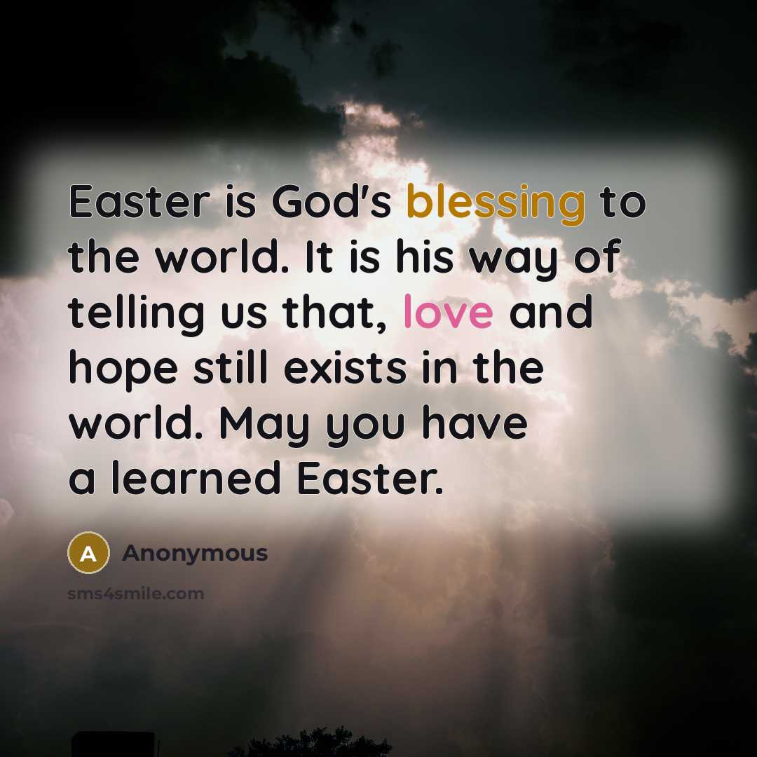 “Easter is God's blessing to the world. It is his way of telling us that, love and hope still exists in the world. May you have a learned Easter.” quote by Anonymous