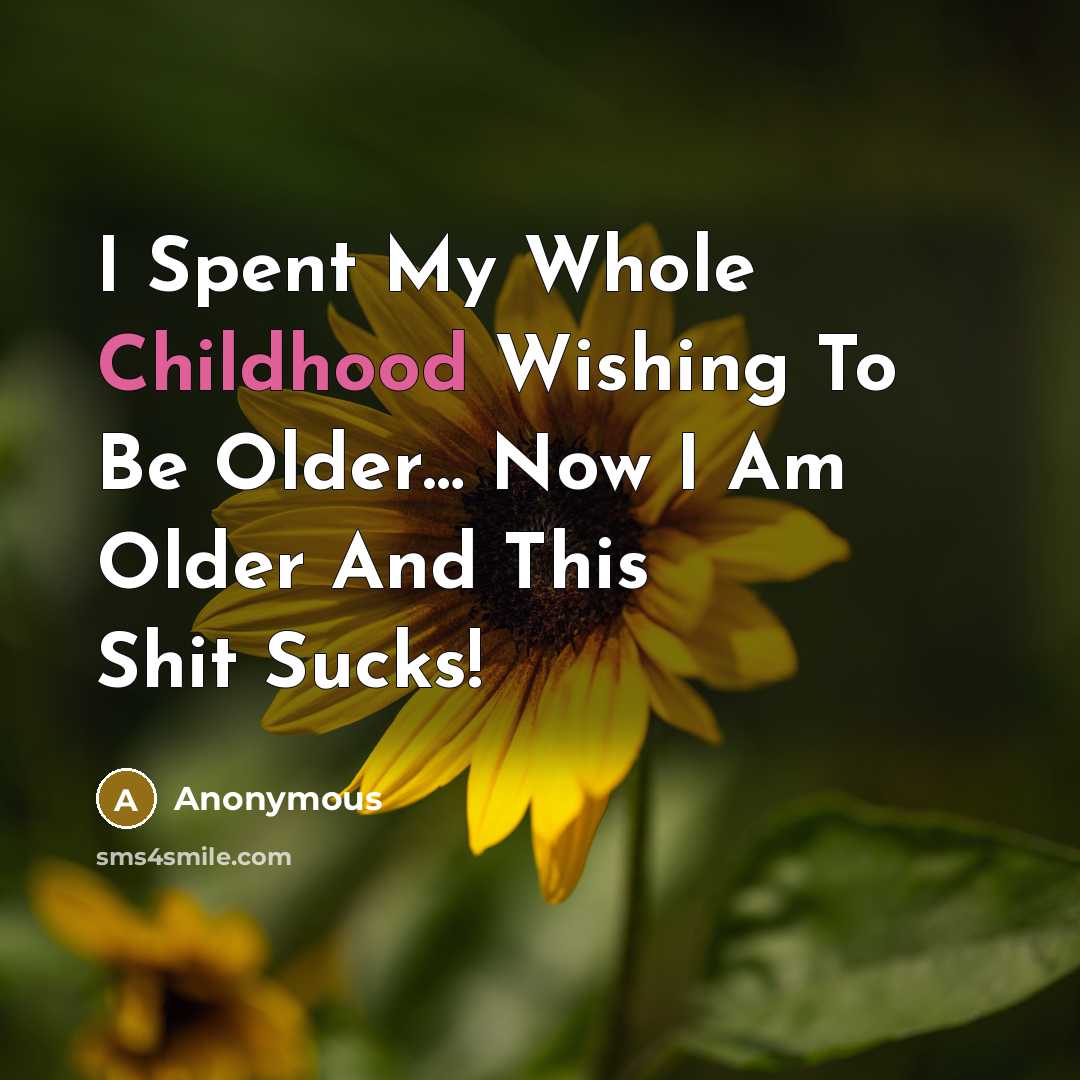 “I Spent My Whole Childhood Wishing To Be Older.... Now…” quote by Anonymous