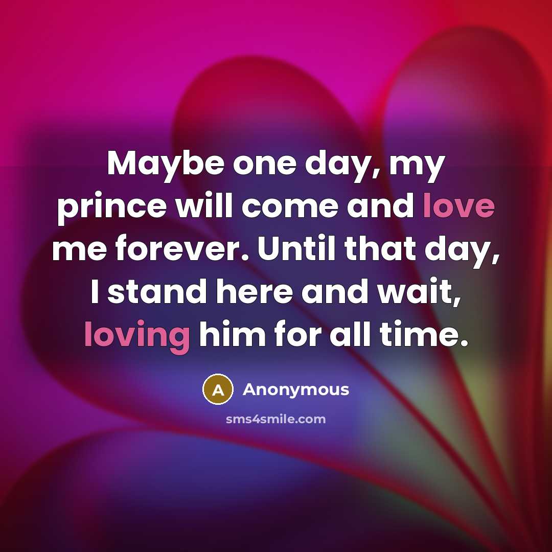 “Maybe one day, my prince will come and love me forever. Until that day, I stand here and wait, loving him for all time.” quote by Anonymous