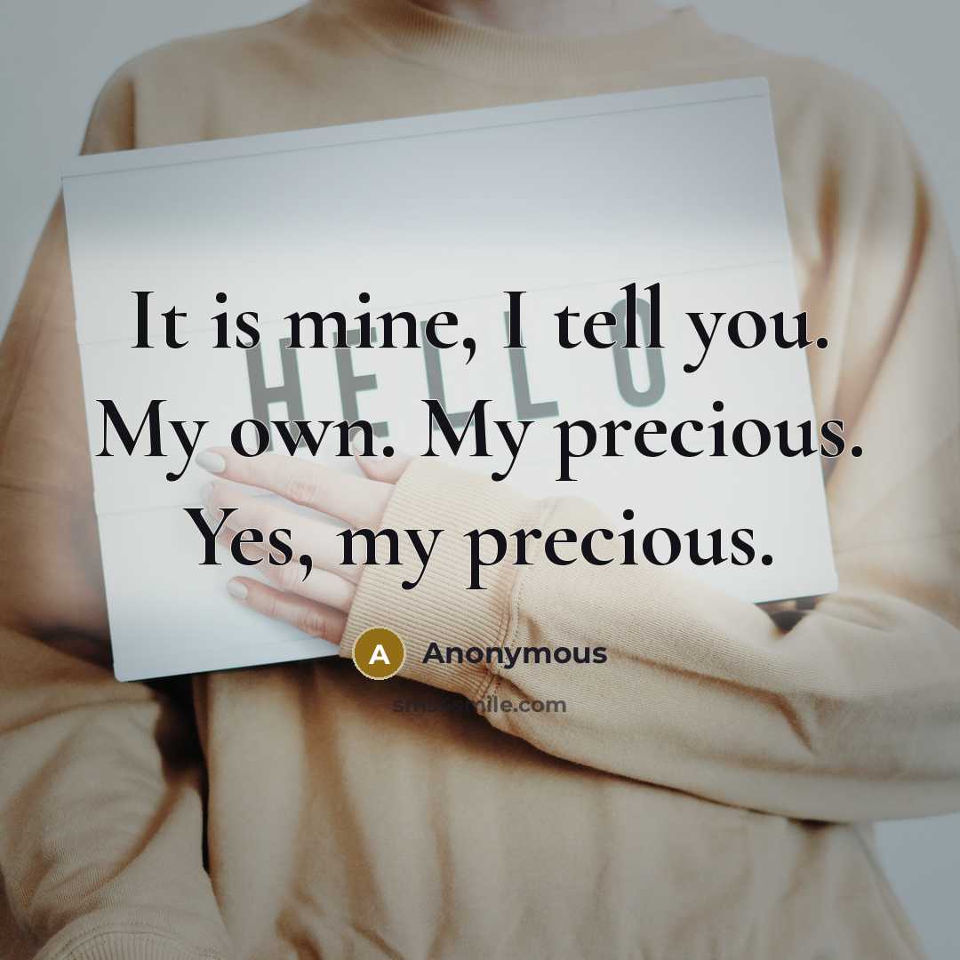 “It is mine, I tell you. My own. My precious.…” quote by Anonymous