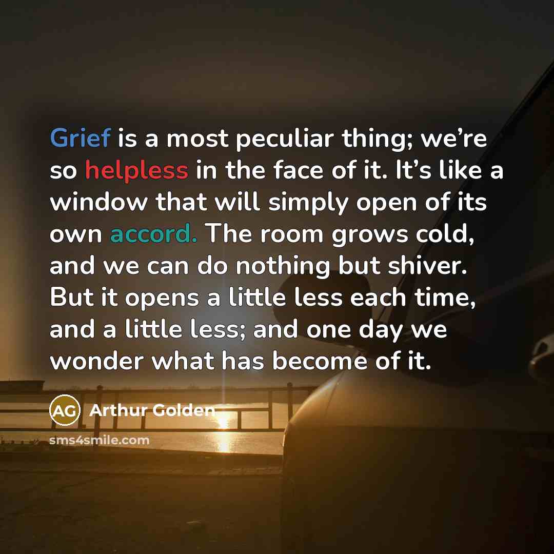 “Grief is a most peculiar thing; we’re so helpless in…” quote by Arthur Golden