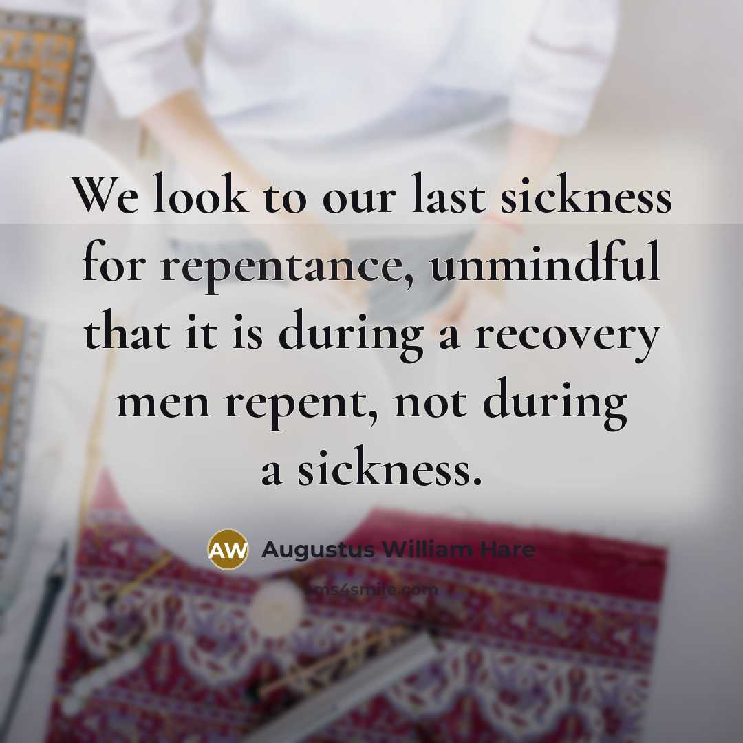 “We look to our last sickness for repentance, unmindful that…” quote by Augustus William Hare