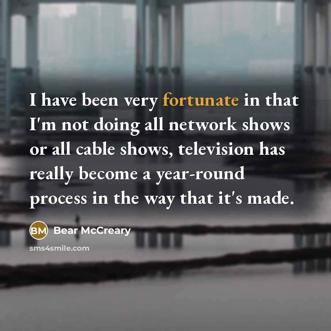 “I have been very fortunate in that I'm not doing…” quote by Bear McCreary