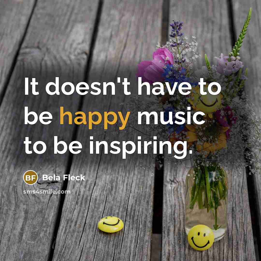 “It doesn't have to be happy music to be inspiring.…” quote by Bela Fleck