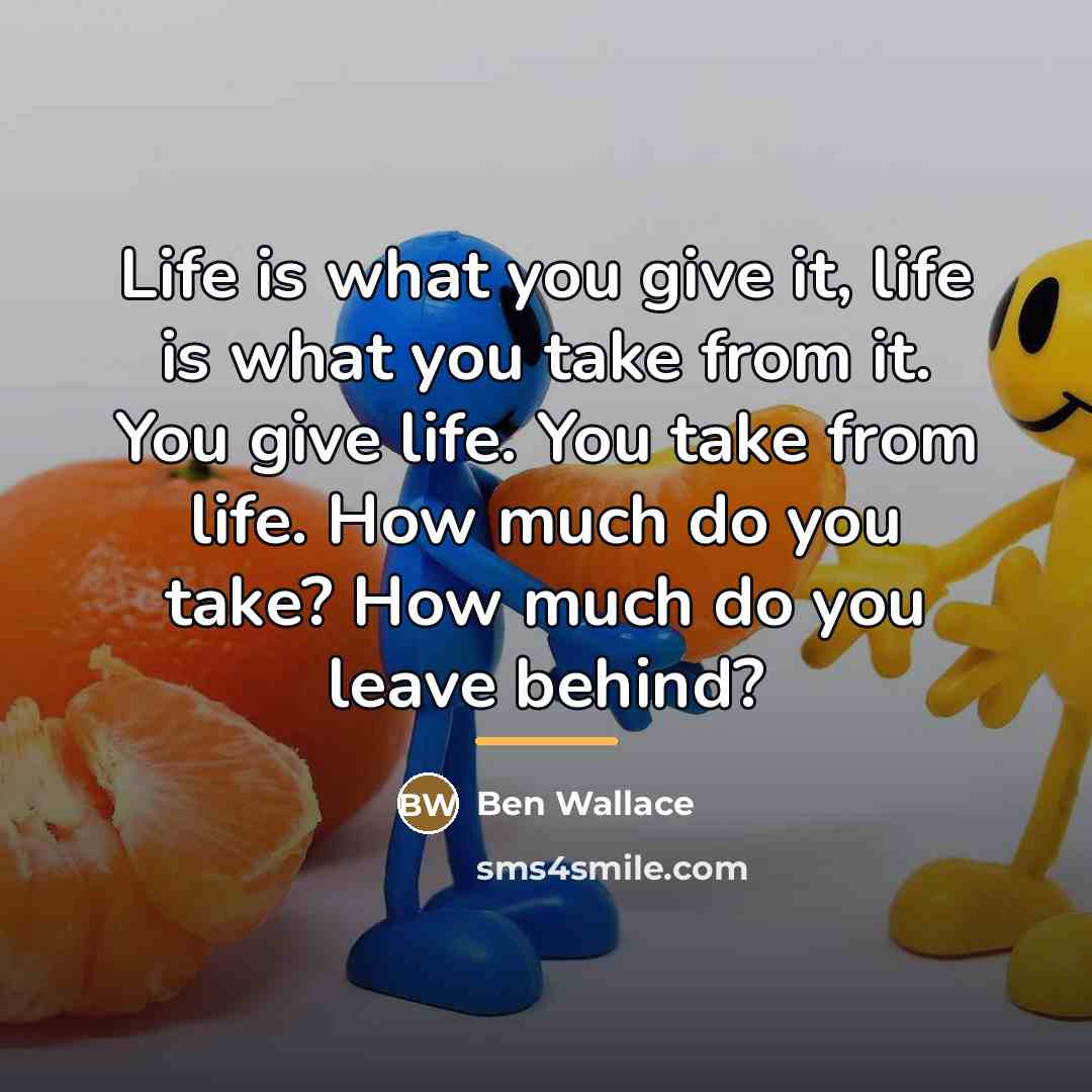 “Life is what you give it, life is what you…” quote by Ben Wallace