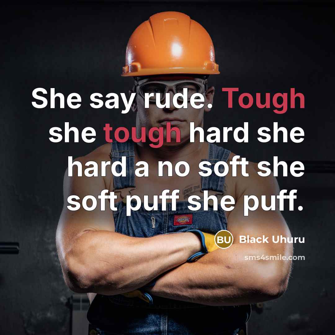 “She say rude. Tough she tough hard she hard a no soft she soft puff she puff.” quote by Black Uhuru