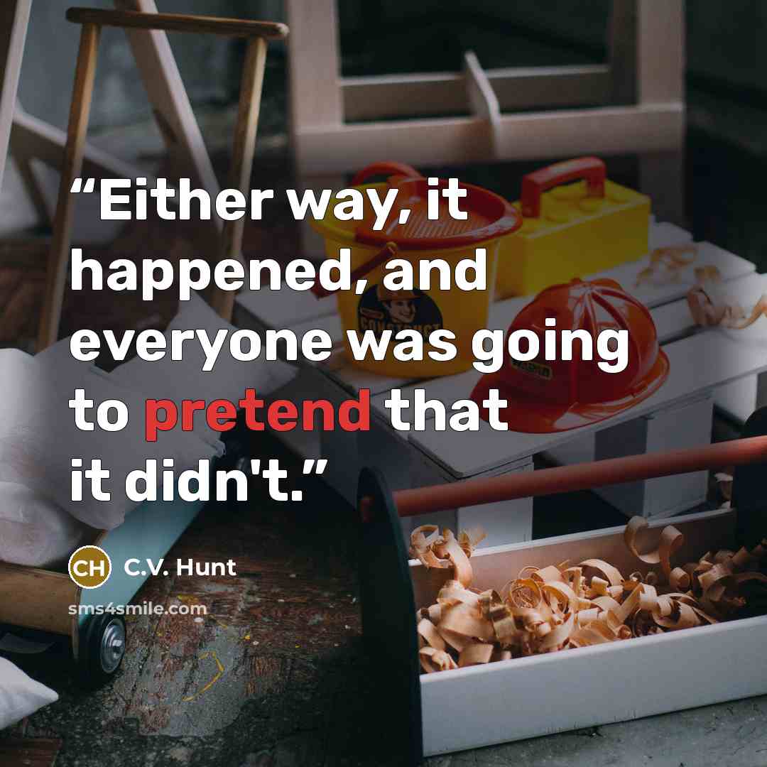 “Either way, it happened, and everyone was going to pretend that it didn't.” quote by C.V. Hunt