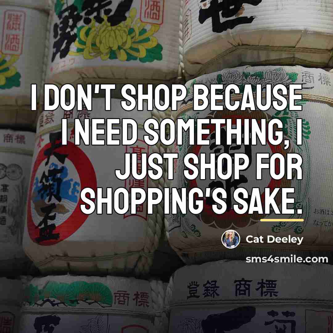 “I don't shop because I need something, I just shop…” quote by Cat Deeley