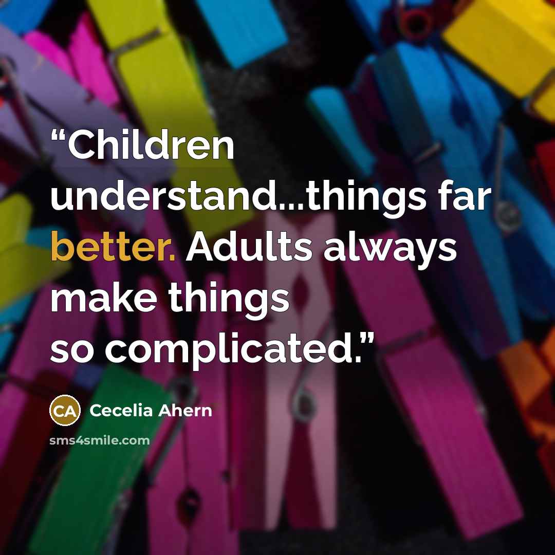 “Children understand...things far better. Adults always make things so complicated.” quote by Cecelia Ahern