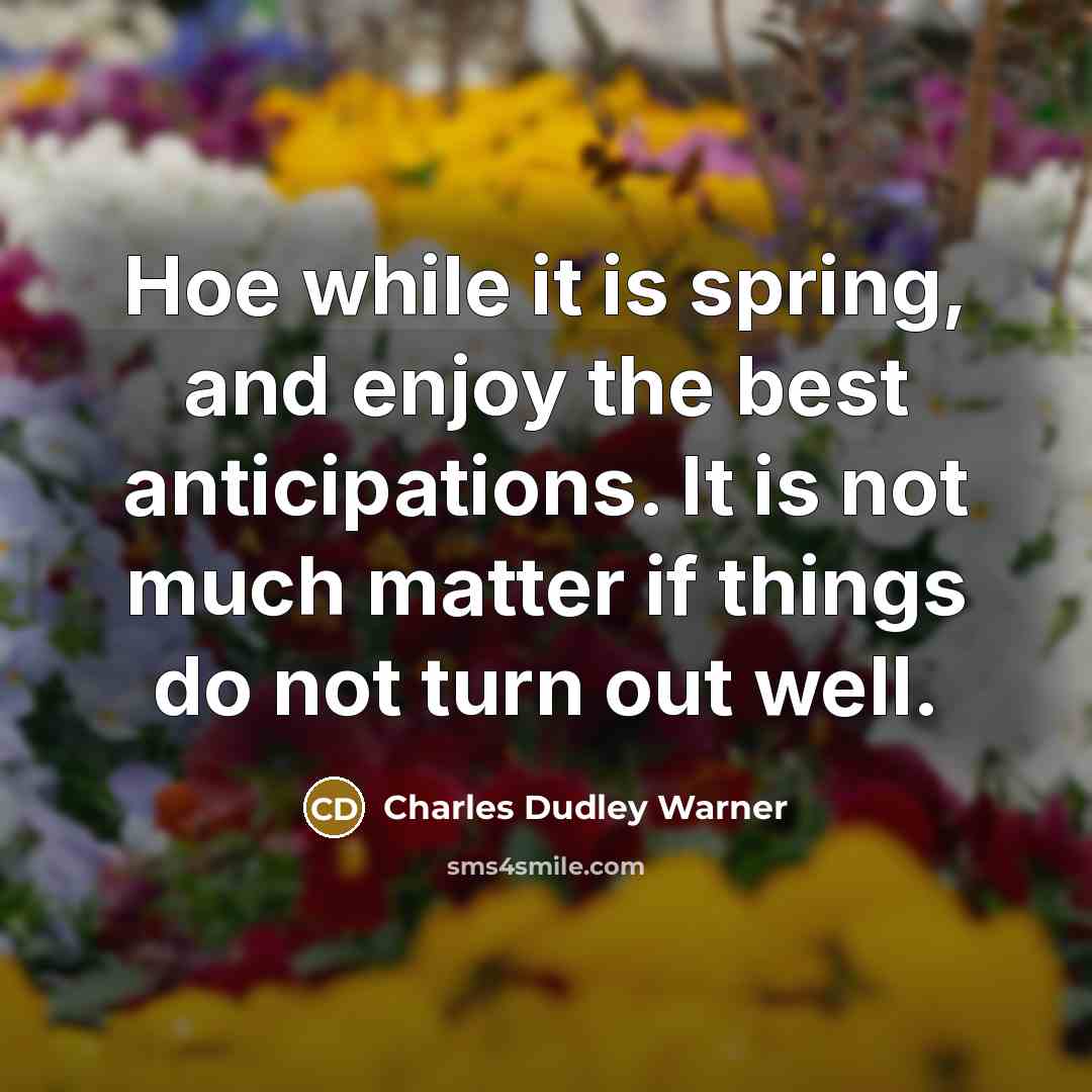 “Hoe while it is spring, and enjoy the best anticipations.…” quote by Charles Dudley Warner