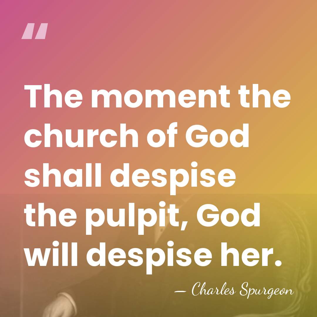 The moment the church of God shall despise the pulpit, God will&hellip; - Charles Spurgeon