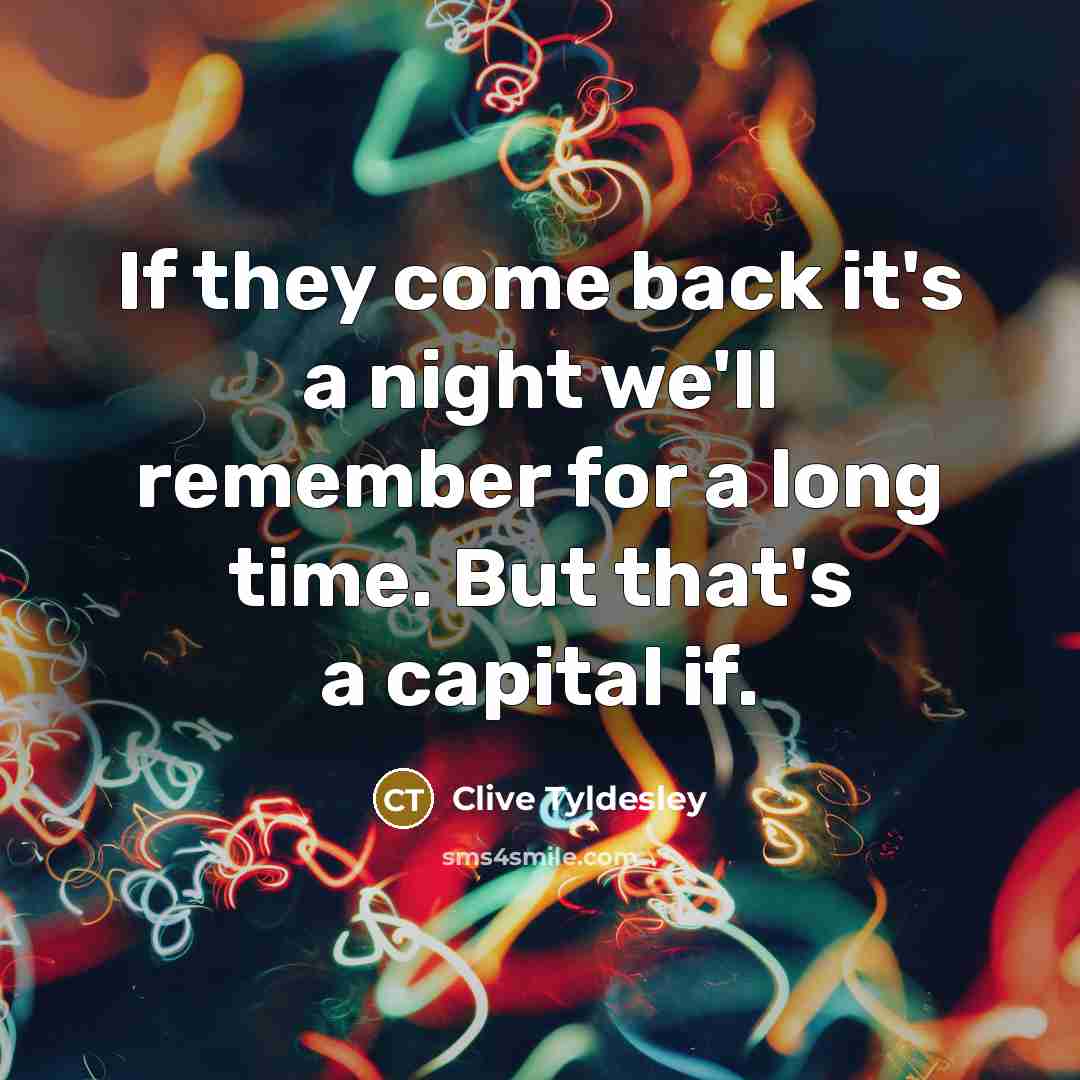 “If they come back it's a night we'll remember for a long time. But that's a capital if.” quote by Clive Tyldesley