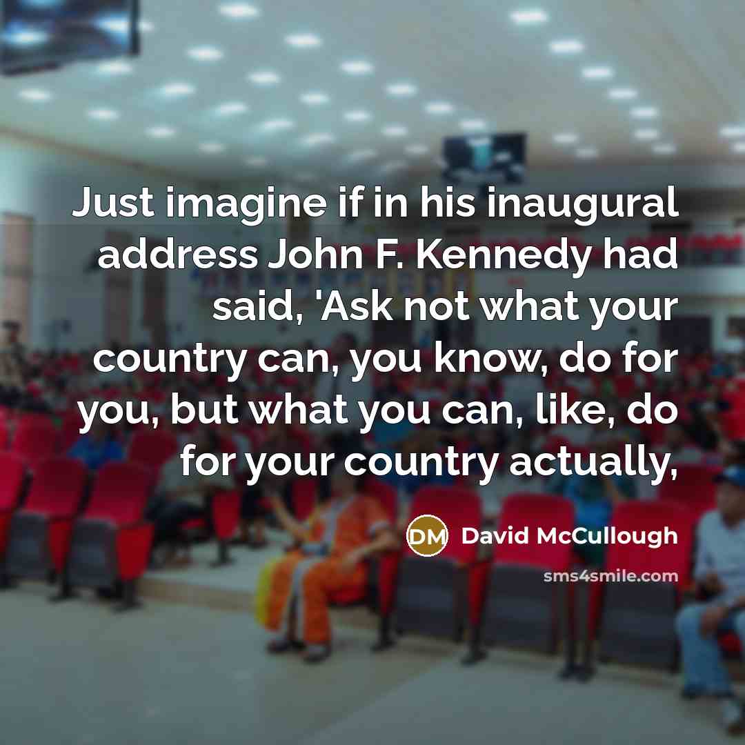 “Just imagine if in his inaugural address John F. Kennedy…” quote by David McCullough