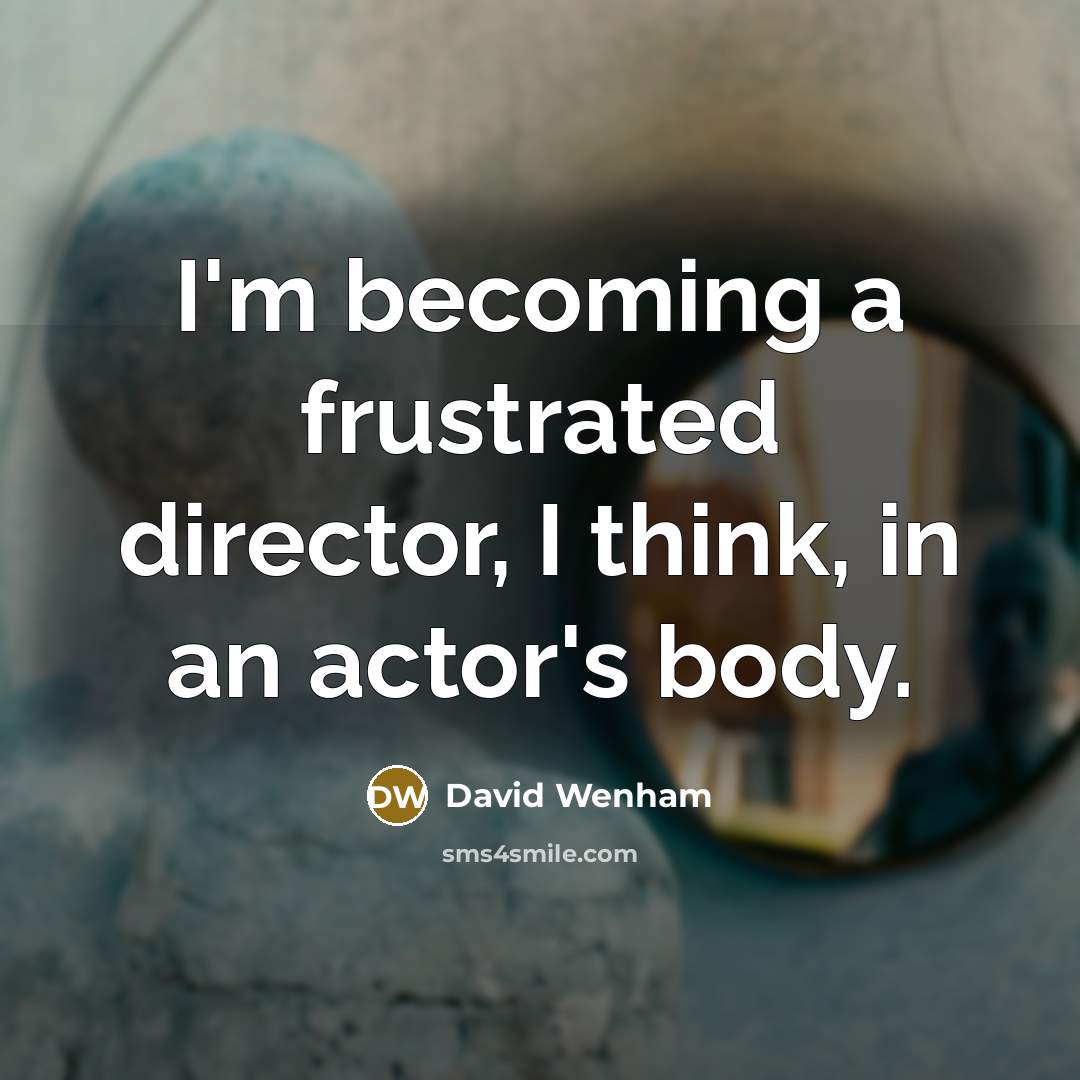 “I'm becoming a frustrated director, I think, in an actor's…” quote by David Wenham