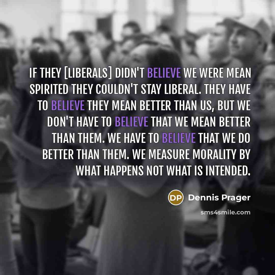 “If they [liberals] didn't believe we were mean spirited they…” quote by Dennis Prager