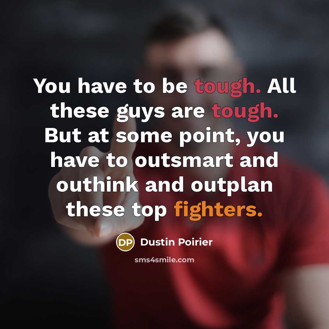 “You have to be tough. All these guys are tough. But at some point, you have to outsmart and outhink and outplan these top fighters.” quote by Dustin Poirier