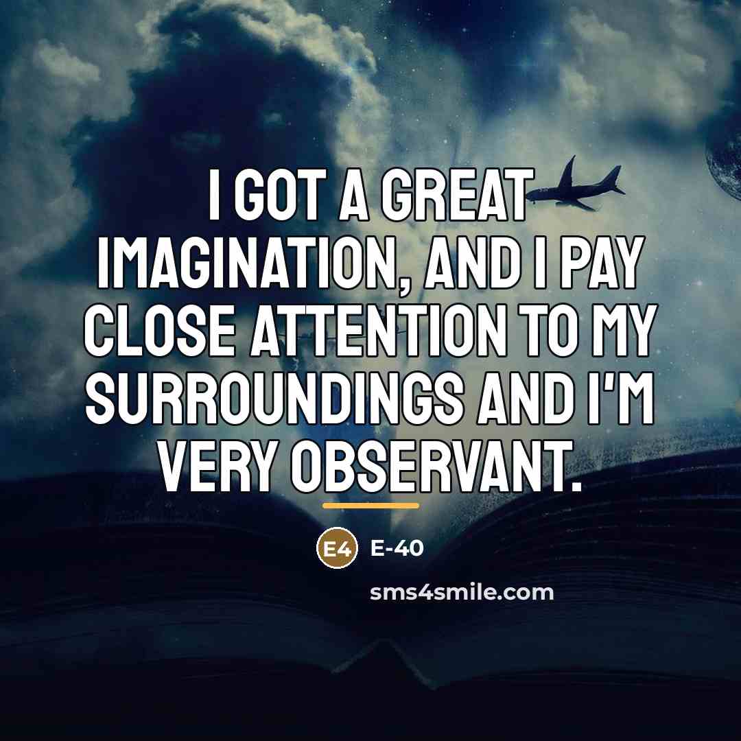 “I got a great imagination, and I pay close attention…” quote by E-40