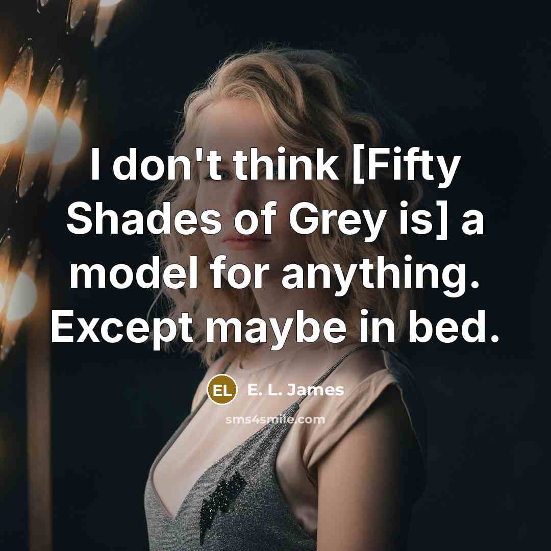 “I don't think [Fifty Shades of Grey is] a model…” quote by E. L. James