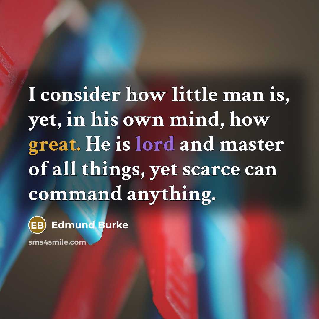 “I consider how little man is, yet, in his own…” quote by Edmund Burke