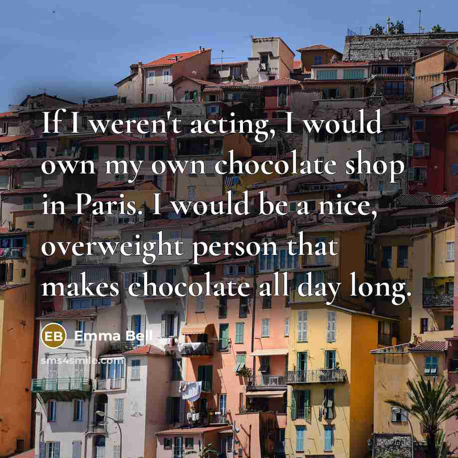 “If I weren't acting, I would own my own chocolate…” quote by Emma Bell