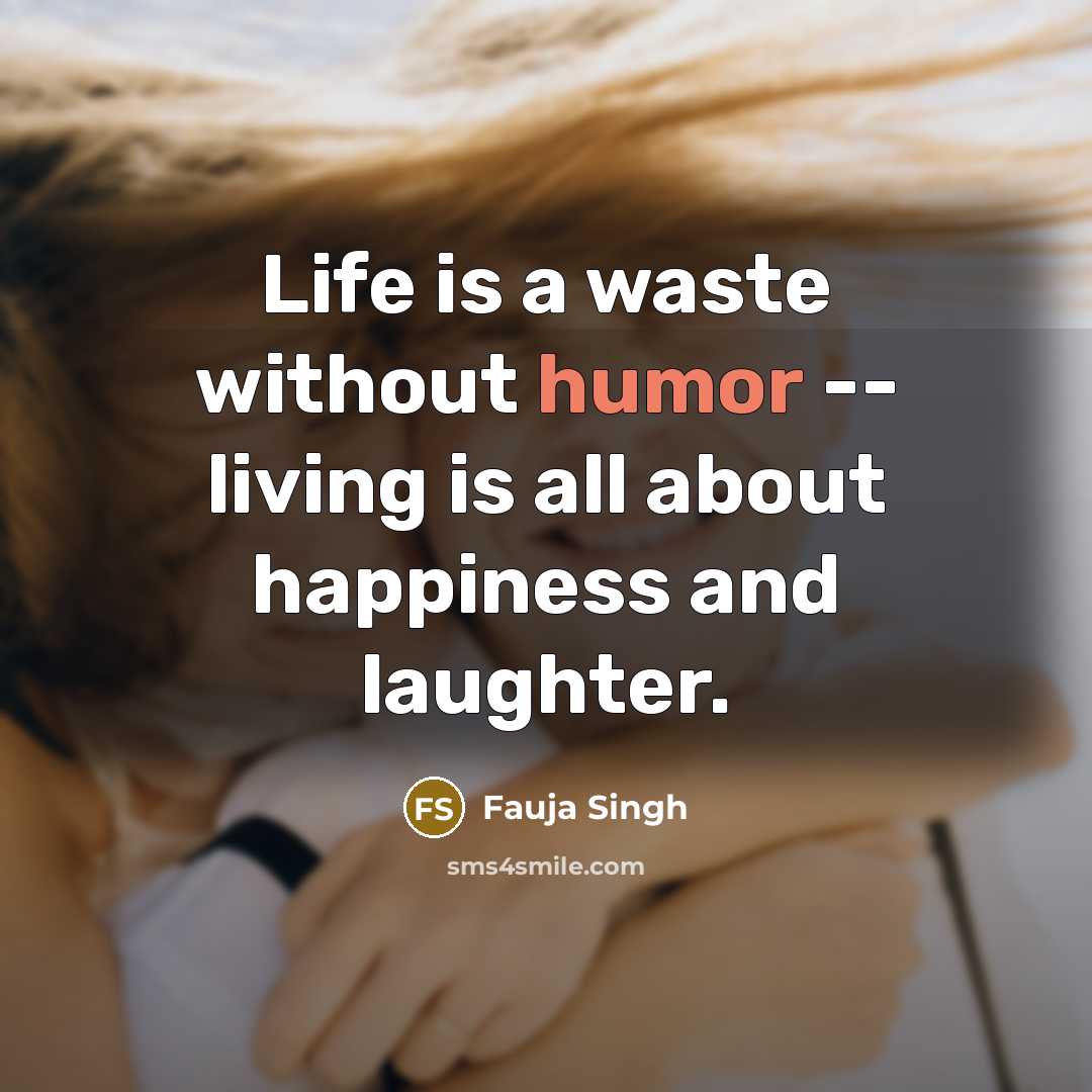 “Life is a waste without humor -- living is all…” quote by Fauja Singh